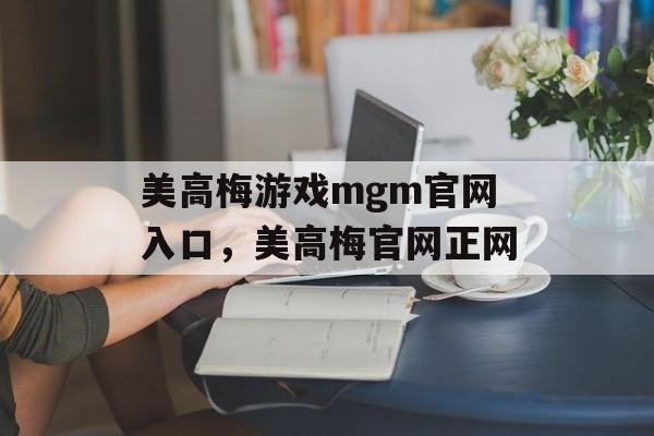 美高梅游戏mgm官网入口，美高梅官网正网