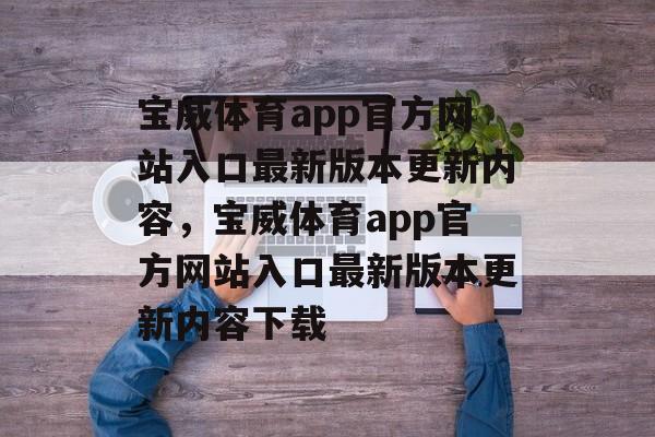 宝威体育app官方网站入口最新版本更新内容，宝威体育app官方网站入口最新版本更新内容下载