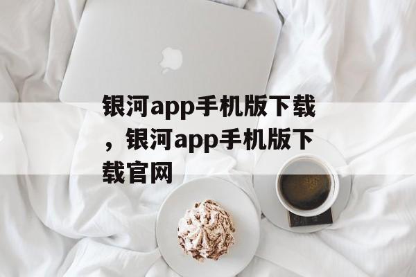 银河app手机版下载，银河app手机版下载官网