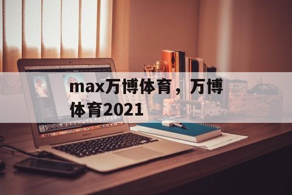 max万博体育，万博体育2021