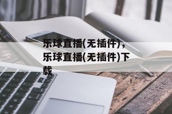 乐球直播(无插件)，乐球直播(无插件)下载