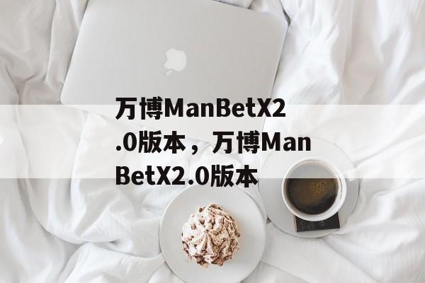 万博ManBetX2.0版本，万博ManBetX2.0版本