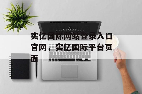 实亿国际网站登录入口官网，实亿国际平台页面