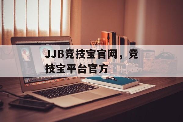 JJB竞技宝官网，竞技宝平台官方