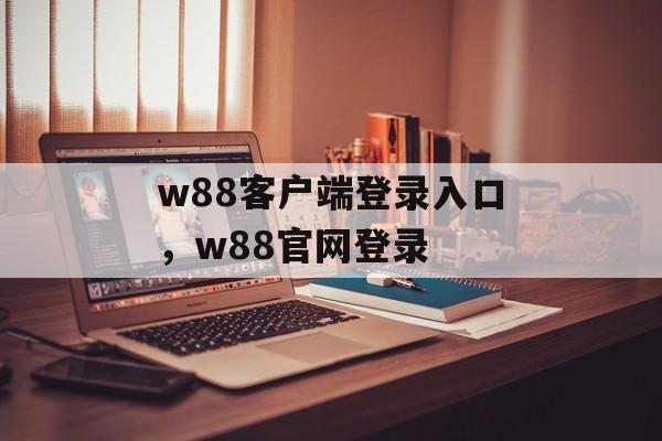 w88客户端登录入口，w88官网登录