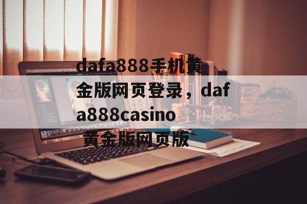 dafa888手机黄金版网页登录，dafa888casino 黄金版网页版