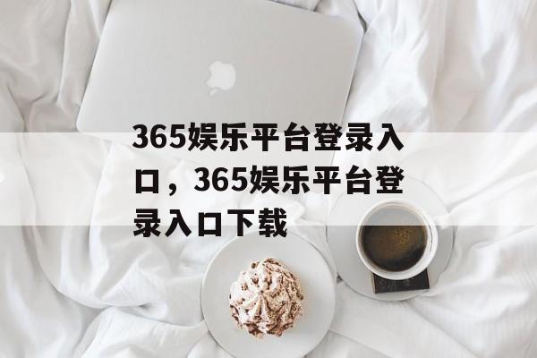 365娱乐平台登录入口，365娱乐平台登录入口下载