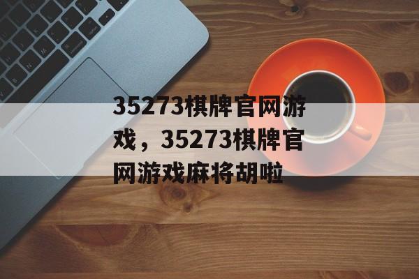 35273棋牌官网游戏，35273棋牌官网游戏麻将胡啦