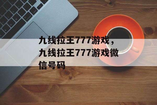 九线拉王777游戏，九线拉王777游戏微信号码